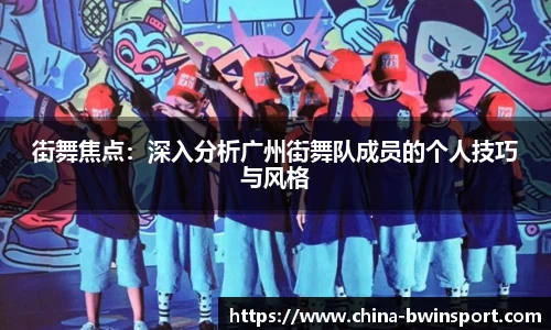 街舞焦点：深入分析广州街舞队成员的个人技巧与风格