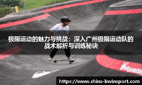 极限运动的魅力与挑战：深入广州极限运动队的战术解析与训练秘诀