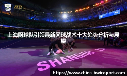 上海网球队引领最新网球战术十大趋势分析与展望