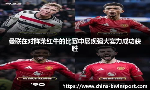曼联在对阵莱红牛的比赛中展现强大实力成功获胜